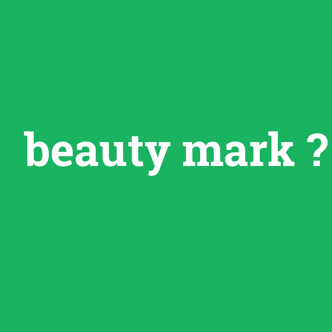 beauty mark, beauty mark nedir ,beauty mark ne demek