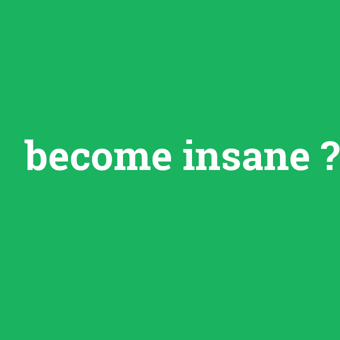 become insane, become insane nedir ,become insane ne demek