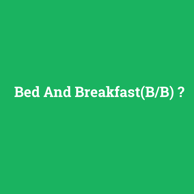 Bed And Breakfast(B/B), Bed And Breakfast(B/B) nedir ,Bed And Breakfast(B/B) ne demek