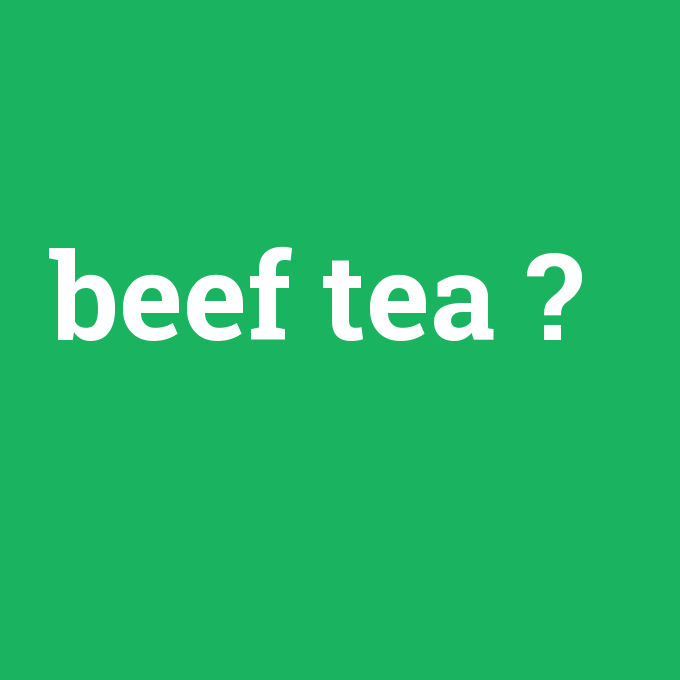 beef tea, beef tea nedir ,beef tea ne demek