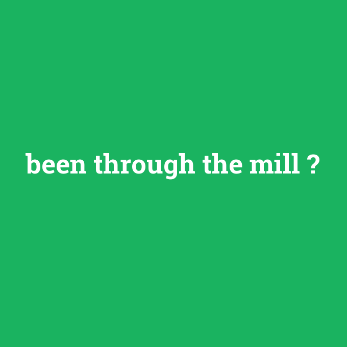 been through the mill, been through the mill nedir ,been through the mill ne demek