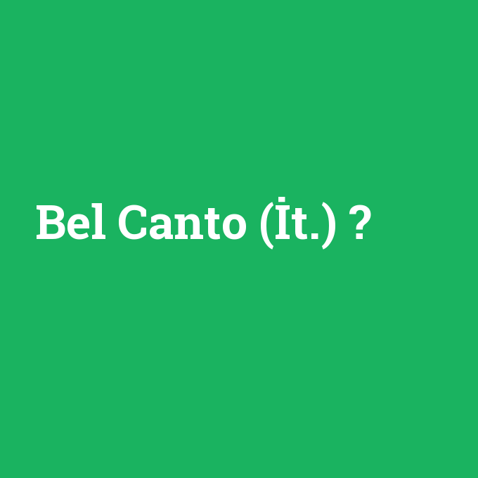 Bel Canto (İt.), Bel Canto (İt.) nedir ,Bel Canto (İt.) ne demek