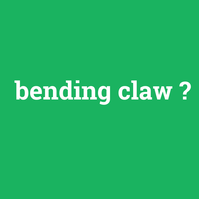 bending claw, bending claw nedir ,bending claw ne demek
