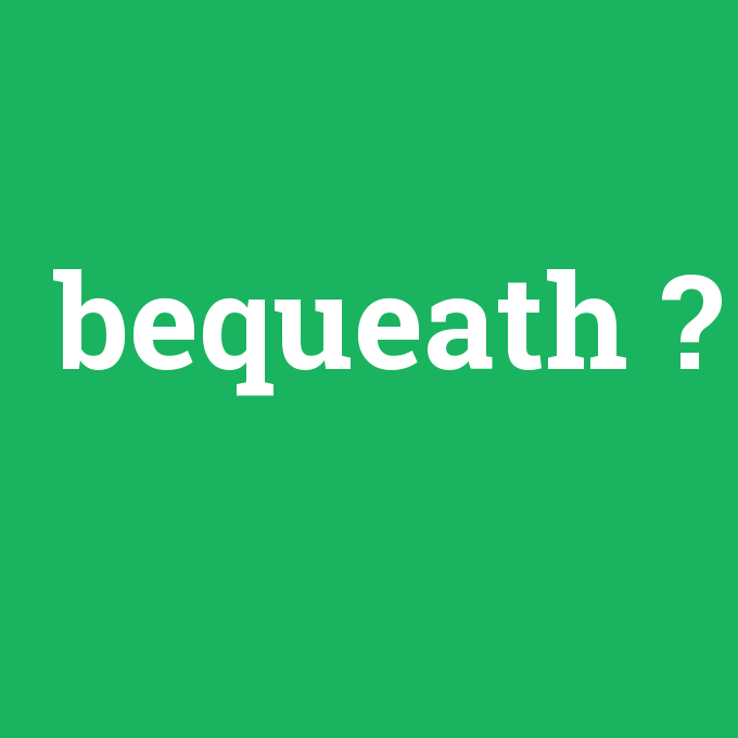 bequeath, bequeath nedir ,bequeath ne demek