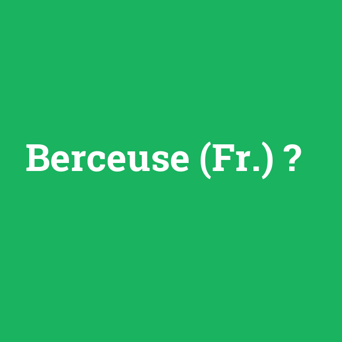 Berceuse (Fr.), Berceuse (Fr.) nedir ,Berceuse (Fr.) ne demek
