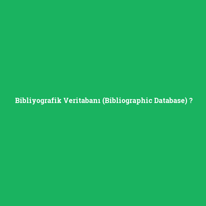 Bibliyografik Veritabanı (Bibliographic Database), Bibliyografik Veritabanı (Bibliographic Database) nedir ,Bibliyografik Veritabanı (Bibliographic Database) ne demek