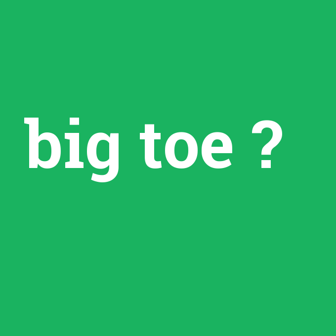 big toe, big toe nedir ,big toe ne demek