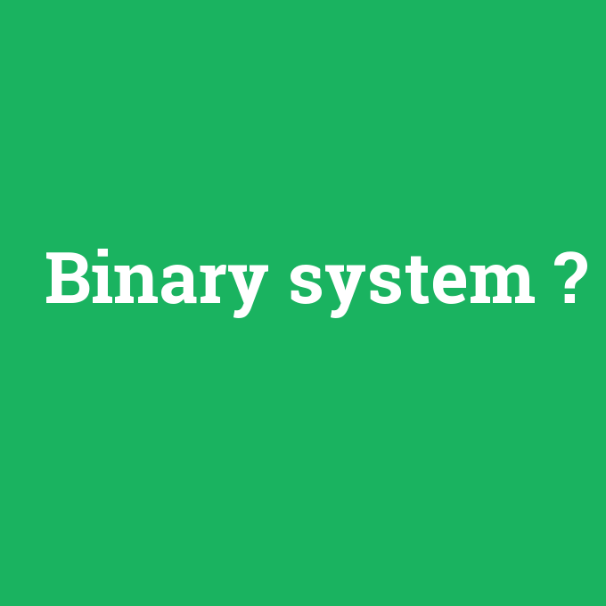 Binary system, Binary system nedir ,Binary system ne demek