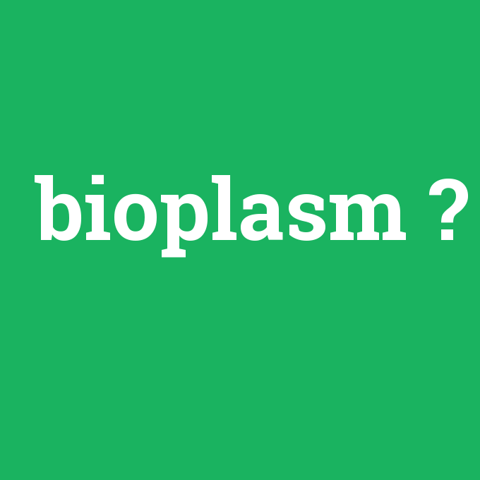 bioplasm, bioplasm nedir ,bioplasm ne demek