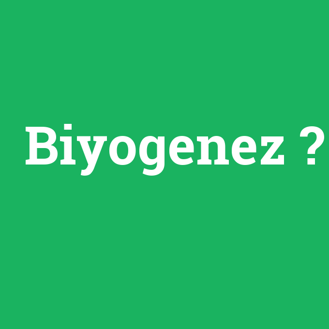 Biyogenez, Biyogenez nedir ,Biyogenez ne demek