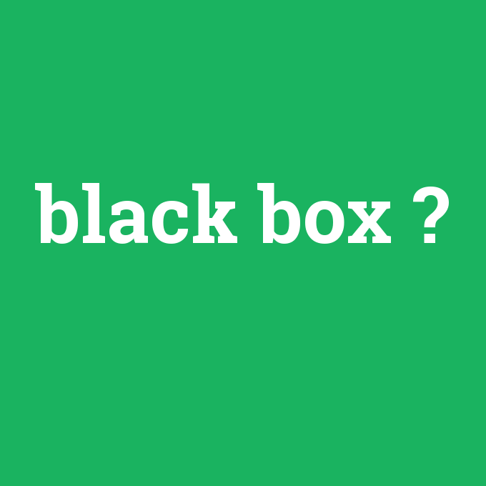 black box, black box nedir ,black box ne demek