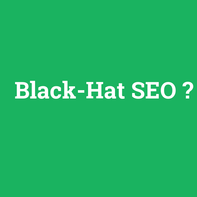 Black-Hat SEO, Black-Hat SEO nedir ,Black-Hat SEO ne demek
