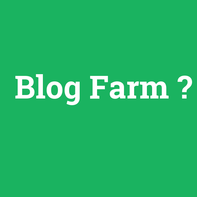 Blog Farm, Blog Farm nedir ,Blog Farm ne demek