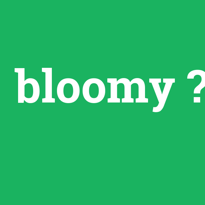bloomy, bloomy nedir ,bloomy ne demek