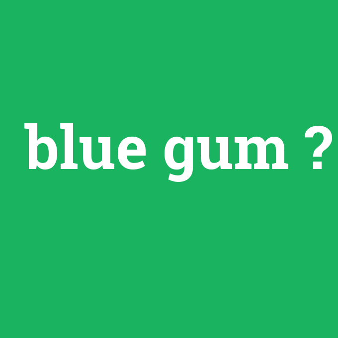 blue gum, blue gum nedir ,blue gum ne demek
