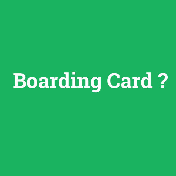 Boarding Card, Boarding Card nedir ,Boarding Card ne demek