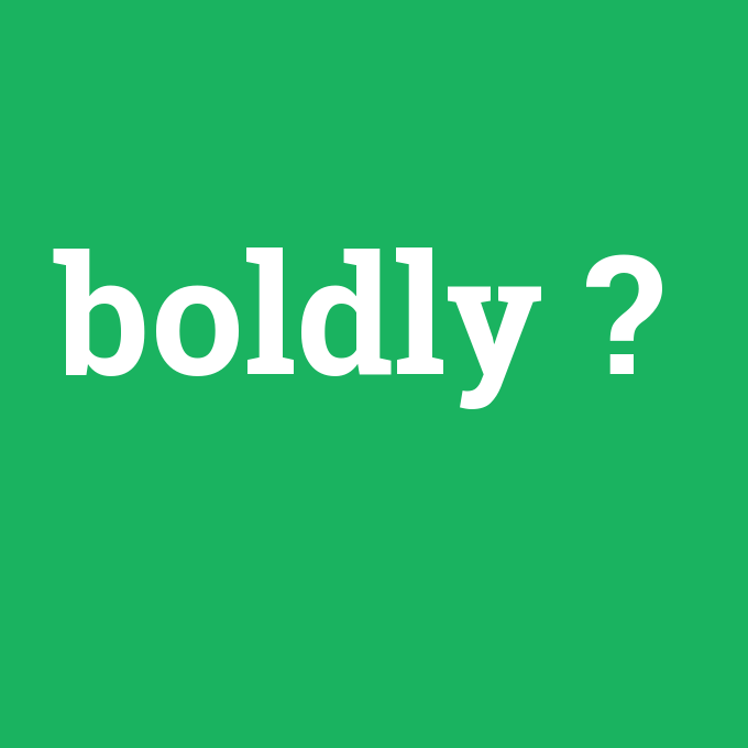 boldly, boldly nedir ,boldly ne demek