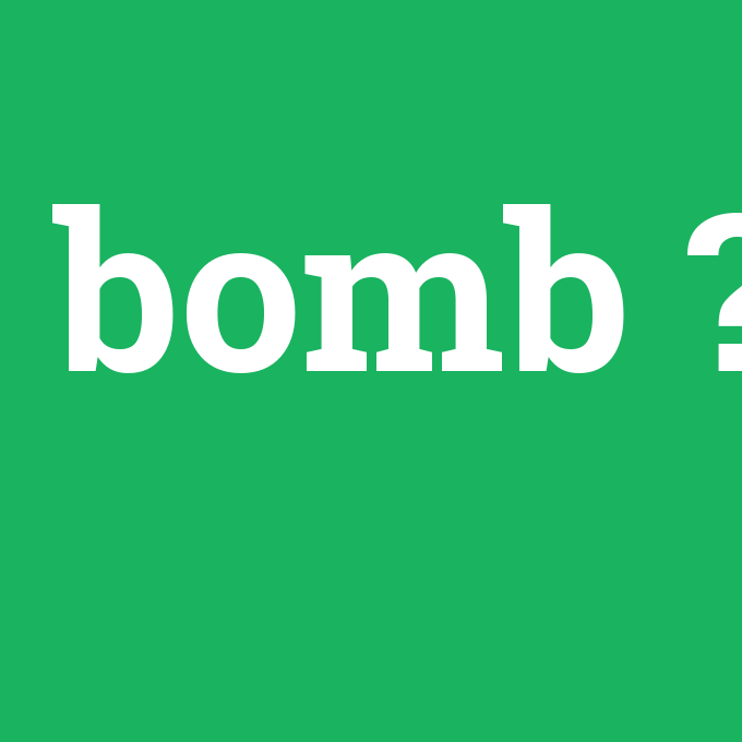 bomb, bomb nedir ,bomb ne demek