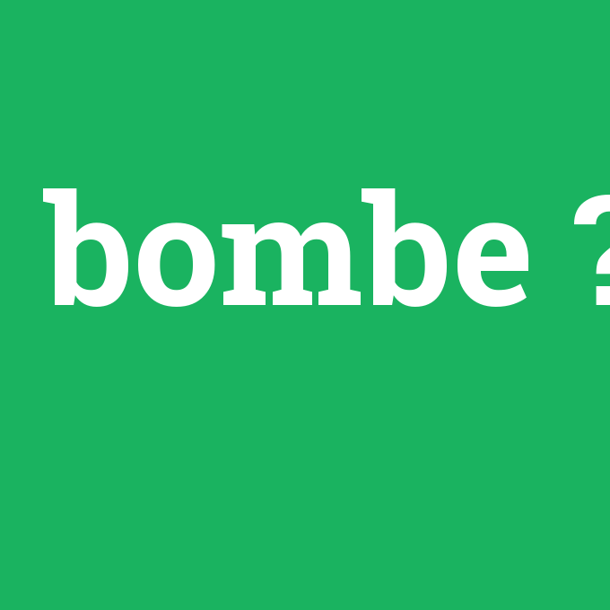 bombe, bombe nedir ,bombe ne demek