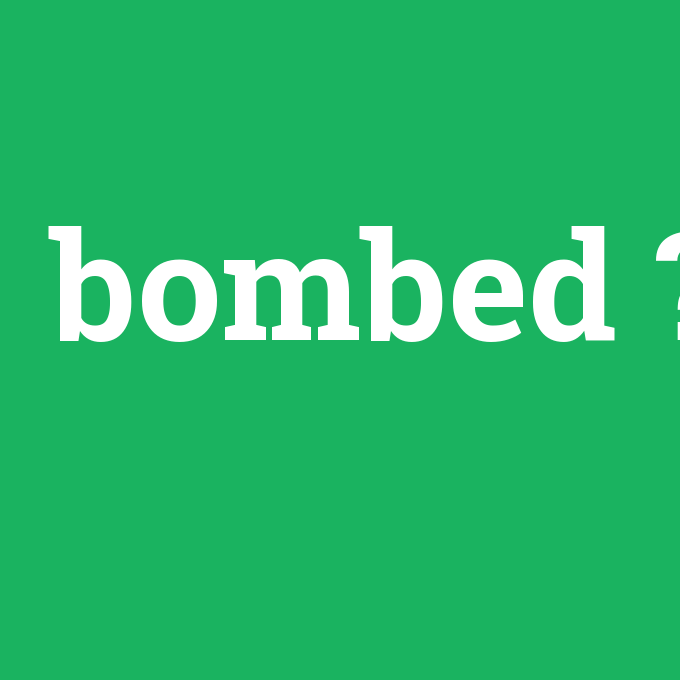bombed, bombed nedir ,bombed ne demek