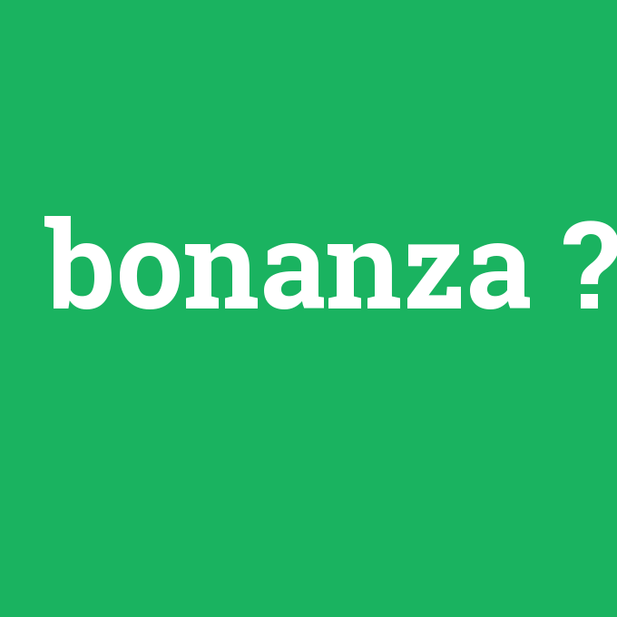 bonanza, bonanza nedir ,bonanza ne demek
