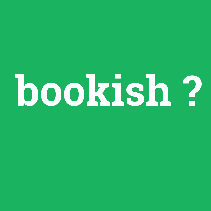 bookish, bookish nedir ,bookish ne demek