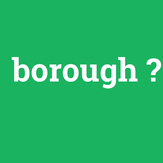 borough, borough nedir ,borough ne demek