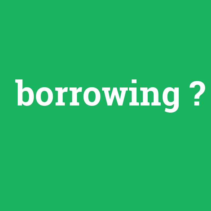 borrowing, borrowing nedir ,borrowing ne demek