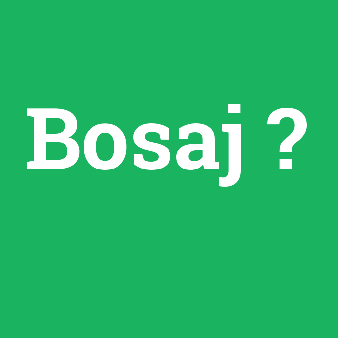 Bosaj, Bosaj nedir ,Bosaj ne demek
