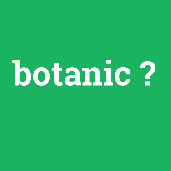 botanic, botanic nedir ,botanic ne demek