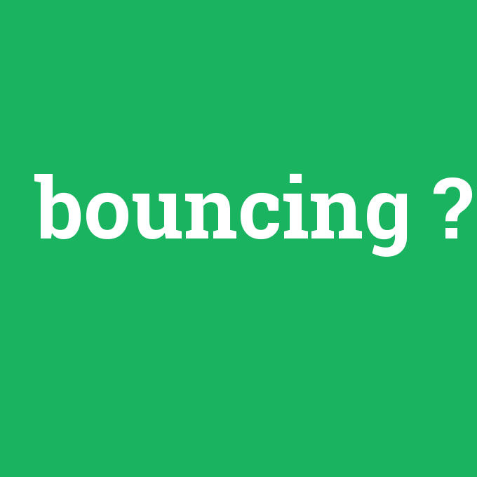 bouncing, bouncing nedir ,bouncing ne demek