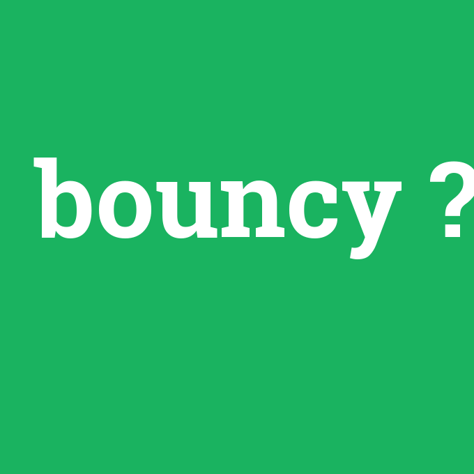 bouncy, bouncy nedir ,bouncy ne demek
