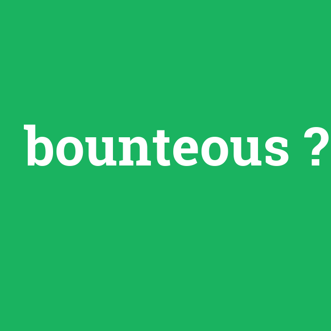 bounteous, bounteous nedir ,bounteous ne demek