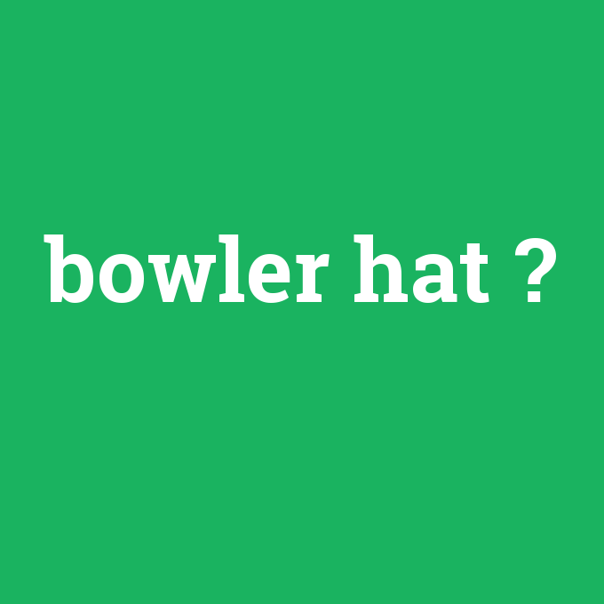 bowler hat, bowler hat nedir ,bowler hat ne demek