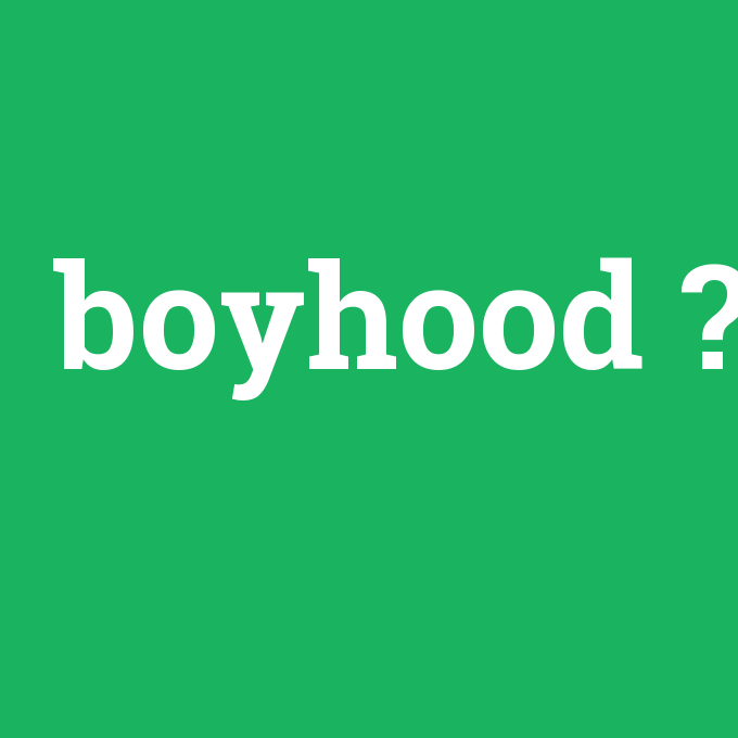 boyhood, boyhood nedir ,boyhood ne demek