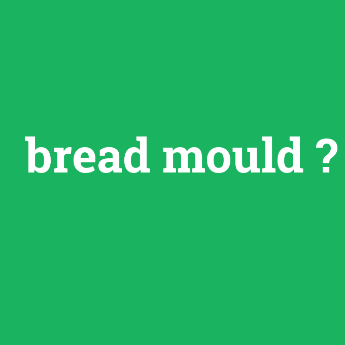 bread mould, bread mould nedir ,bread mould ne demek