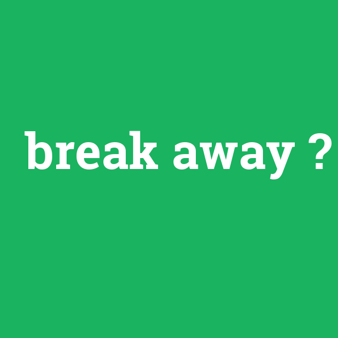 break away, break away nedir ,break away ne demek