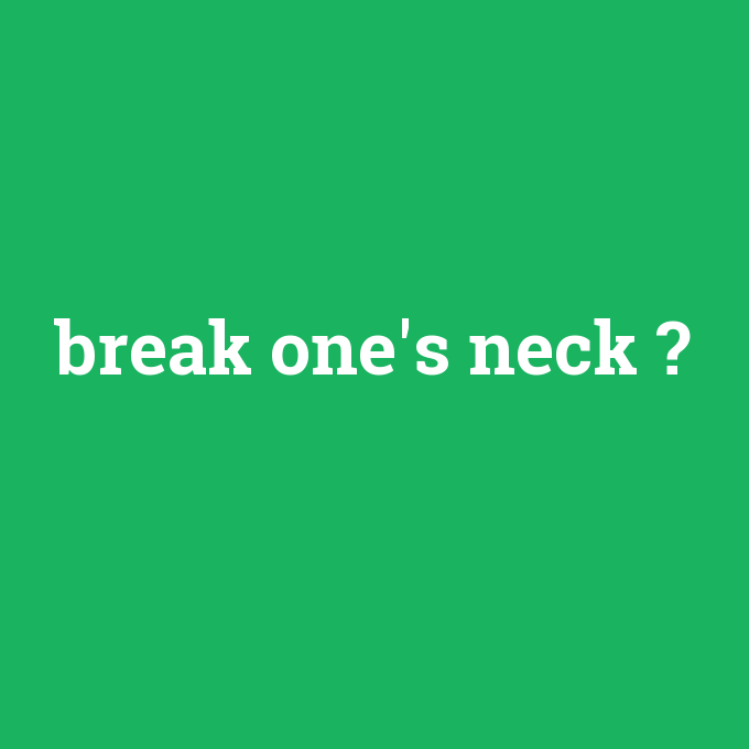 break one's neck, break one's neck nedir ,break one's neck ne demek