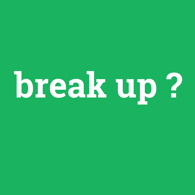 break up, break up nedir ,break up ne demek