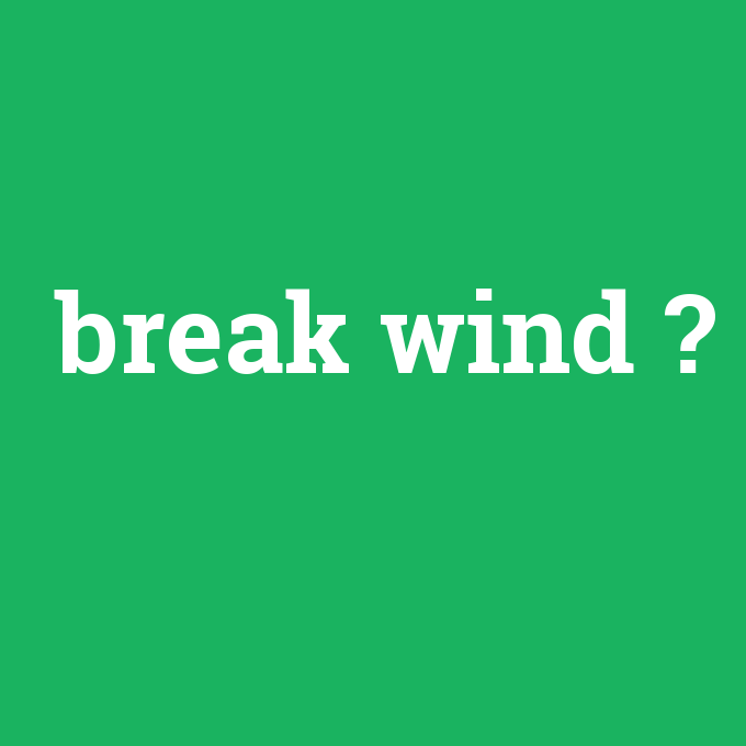 break wind, break wind nedir ,break wind ne demek