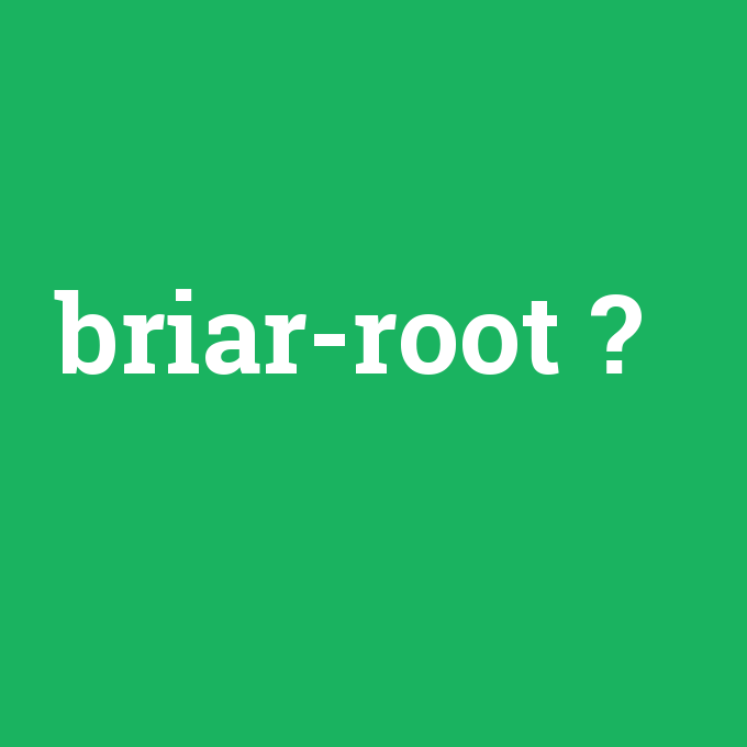 briar-root, briar-root nedir ,briar-root ne demek