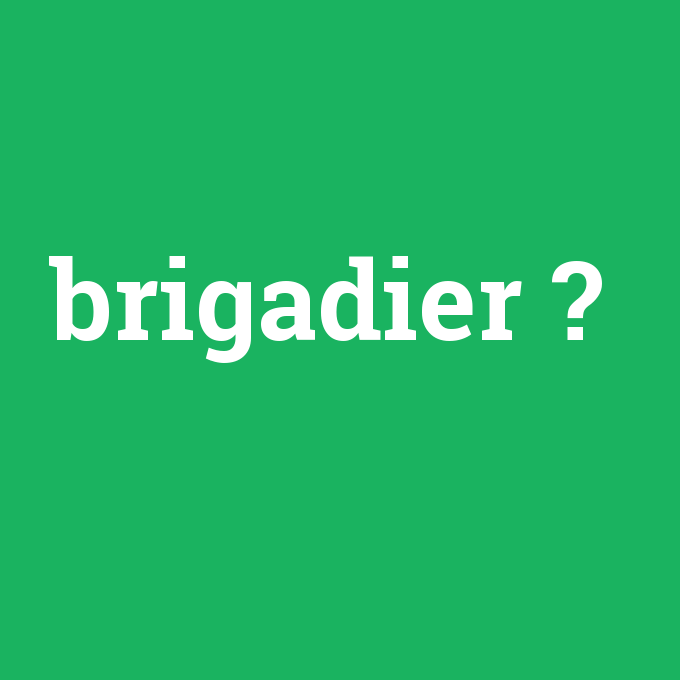 brigadier, brigadier nedir ,brigadier ne demek