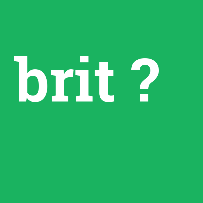 brit, brit nedir ,brit ne demek