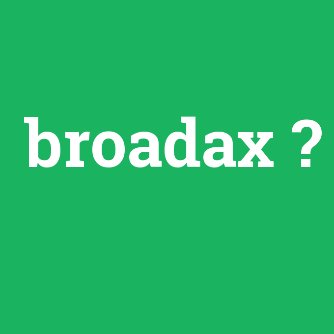 broadax, broadax nedir ,broadax ne demek