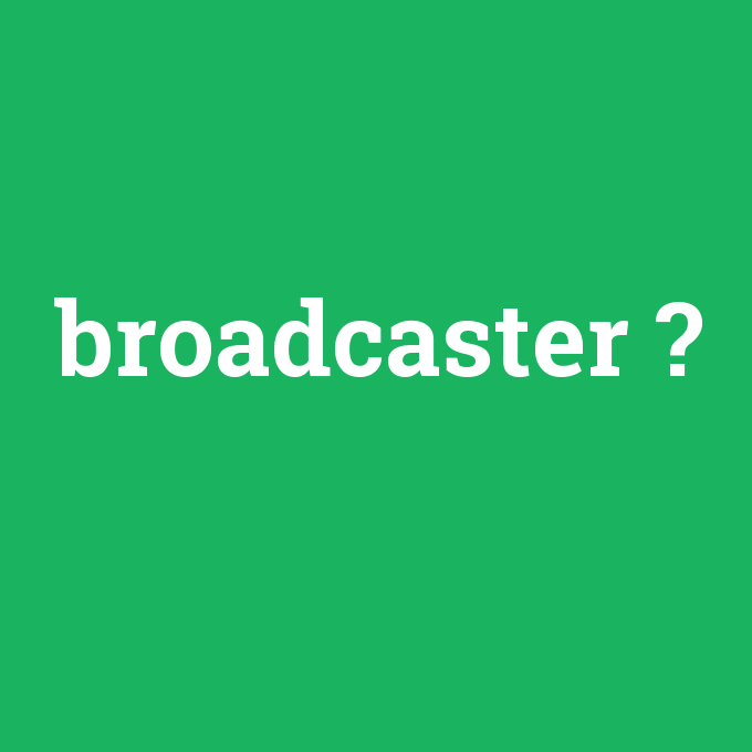 broadcaster, broadcaster nedir ,broadcaster ne demek