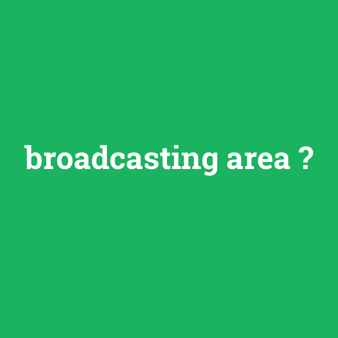 broadcasting area, broadcasting area nedir ,broadcasting area ne demek