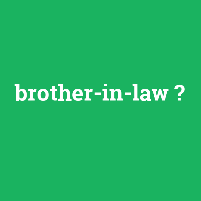 brother-in-law, brother-in-law nedir ,brother-in-law ne demek
