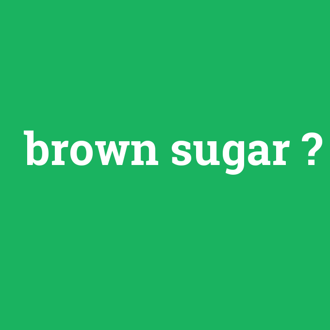 brown sugar, brown sugar nedir ,brown sugar ne demek