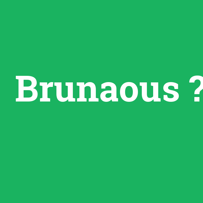 Brunaous, Brunaous nedir ,Brunaous ne demek