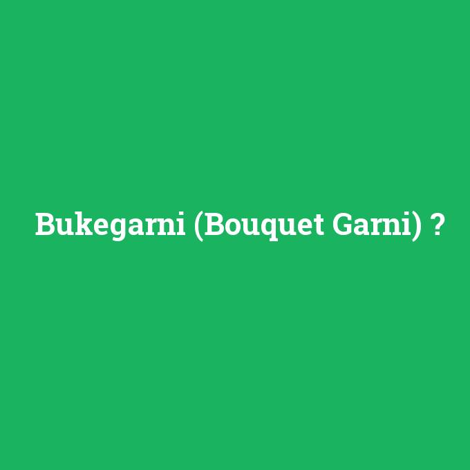 Bukegarni (Bouquet Garni), Bukegarni (Bouquet Garni) nedir ,Bukegarni (Bouquet Garni) ne demek